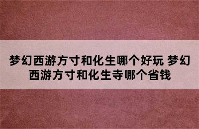 梦幻西游方寸和化生哪个好玩 梦幻西游方寸和化生寺哪个省钱